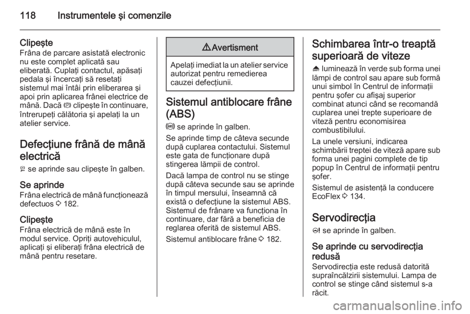 OPEL ZAFIRA C 2015 Manual de utilizare (in Romanian) 118Instrumentele şi comenzile
Clipeşte
Frâna de parcare asistată electronic nu este complet aplicată sau
eliberată. Cuplaţi contactul, apăsaţi
pedala şi încercaţi să resetaţi
sistemul ma OPEL ZAFIRA C 2015 Manual de utilizare (in Romanian) 118Instrumentele şi comenzile
Clipeşte
Frâna de parcare asistată electronic nu este complet aplicată sau
eliberată. Cuplaţi contactul, apăsaţi
pedala şi încercaţi să resetaţi
sistemul ma