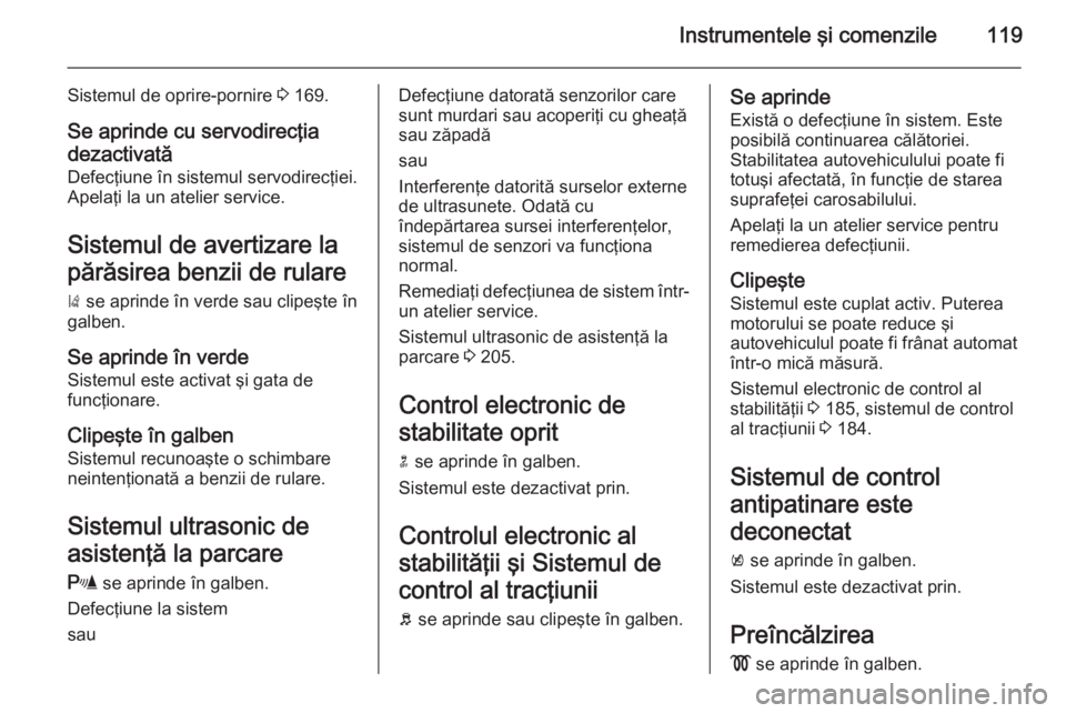 OPEL ZAFIRA C 2015  Manual de utilizare (in Romanian) Instrumentele şi comenzile119
Sistemul de oprire-pornire 3 169.
Se aprinde cu servodirecţia
dezactivată
Defecţiune în sistemul servodirecţiei.
Apelaţi la un atelier service.
Sistemul de avertiz
