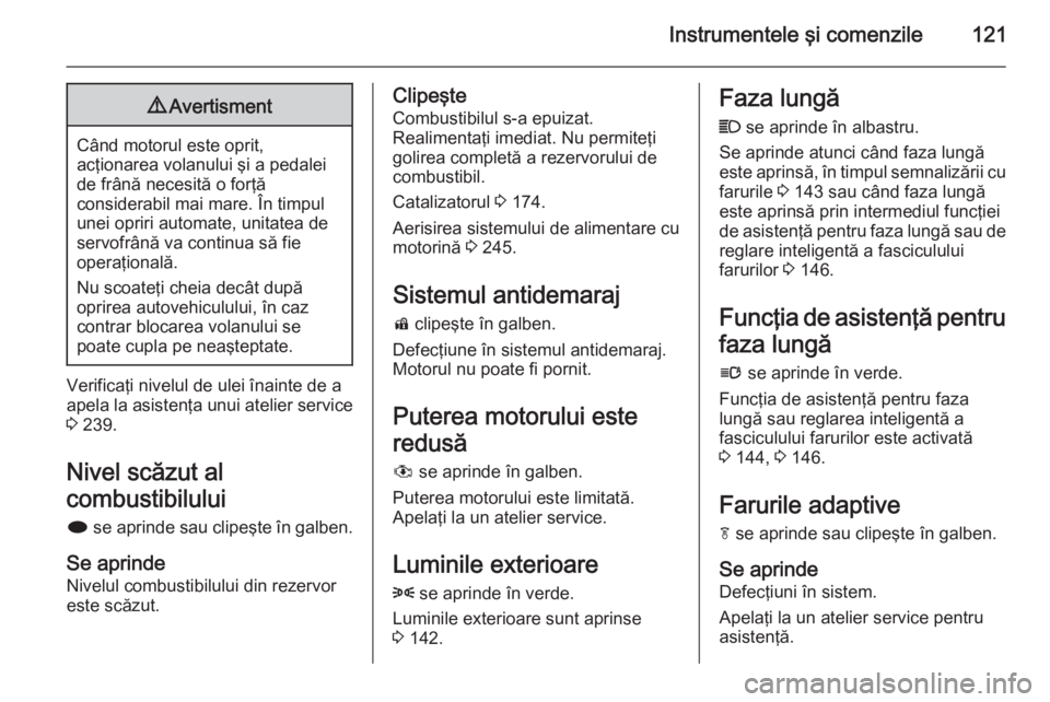 OPEL ZAFIRA C 2015  Manual de utilizare (in Romanian) Instrumentele şi comenzile1219Avertisment
Când motorul este oprit,
acţionarea volanului şi a pedalei de frână necesită o forţă
considerabil mai mare. În timpul
unei opriri automate, unitatea