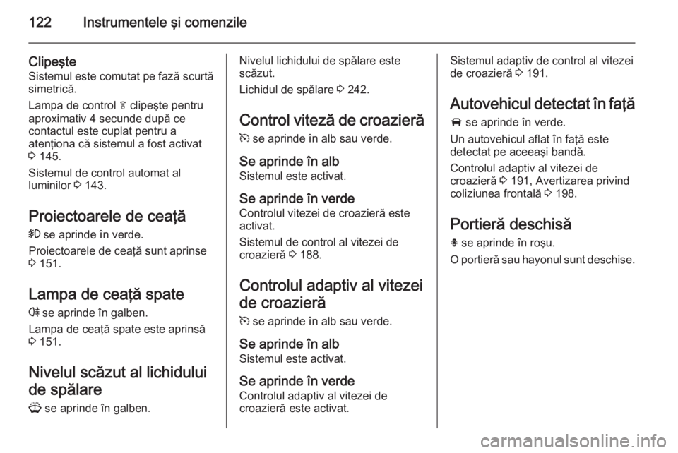 OPEL ZAFIRA C 2015  Manual de utilizare (in Romanian) 122Instrumentele şi comenzile
Clipeşte
Sistemul este comutat pe fază scurtă simetrică.
Lampa de control  f clipeşte pentru
aproximativ 4 secunde după ce
contactul este cuplat pentru a
atenţion