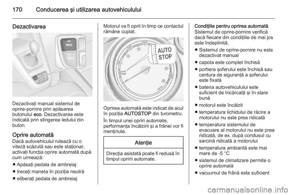 OPEL ZAFIRA C 2015 Manual de utilizare (in Romanian) 170Conducerea şi utilizarea autovehiculului
Dezactivarea
Dezactivaţi manual sistemul de
oprire-pornire prin apăsarea
butonului eco. Dezactivarea este
indicată prin stingerea ledului din
buton.
Op OPEL ZAFIRA C 2015 Manual de utilizare (in Romanian) 170Conducerea şi utilizarea autovehiculului
Dezactivarea
Dezactivaţi manual sistemul de
oprire-pornire prin apăsarea
butonului eco. Dezactivarea este
indicată prin stingerea ledului din
buton.
Op