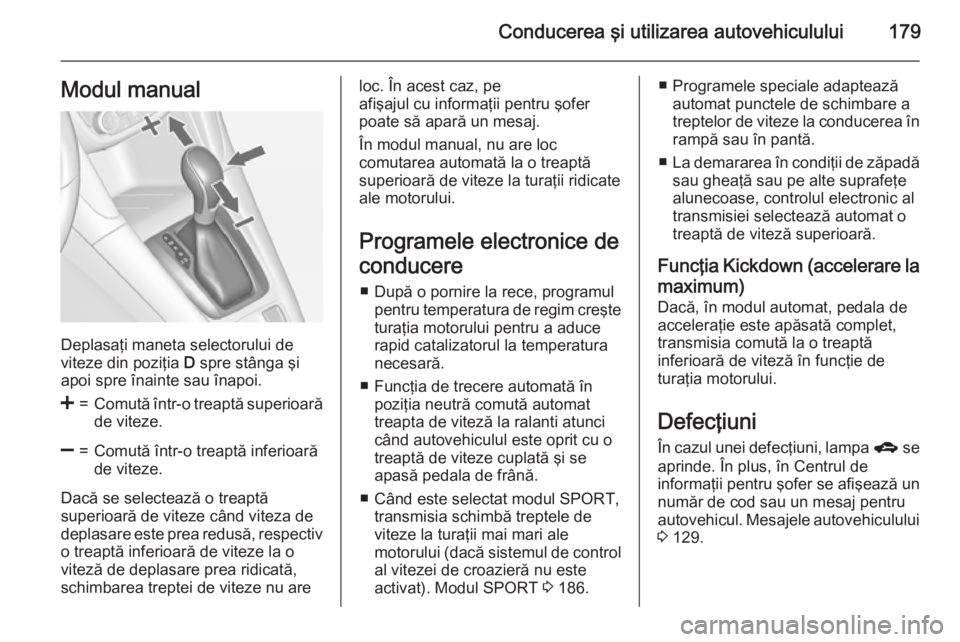 OPEL ZAFIRA C 2015 Manual de utilizare (in Romanian) Conducerea şi utilizarea autovehiculului179Modul manual
Deplasaţi maneta selectorului de
viteze din poziţia D spre stânga şi
apoi spre înainte sau înapoi.
<=Comută într-o treaptă superioar OPEL ZAFIRA C 2015 Manual de utilizare (in Romanian) Conducerea şi utilizarea autovehiculului179Modul manual
Deplasaţi maneta selectorului de
viteze din poziţia D spre stânga şi
apoi spre înainte sau înapoi.
<=Comută într-o treaptă superioar