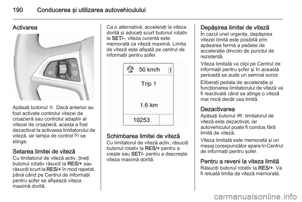 OPEL ZAFIRA C 2015 Manual de utilizare (in Romanian) 190Conducerea şi utilizarea autovehiculului
Activarea
Apăsaţi butonul L. Dacă anterior au
fost activate controlul vitezei de
croazieră sau controlul adaptiv al
vitezei de croazieră, acesta a fos OPEL ZAFIRA C 2015 Manual de utilizare (in Romanian) 190Conducerea şi utilizarea autovehiculului
Activarea
Apăsaţi butonul L. Dacă anterior au
fost activate controlul vitezei de
croazieră sau controlul adaptiv al
vitezei de croazieră, acesta a fos