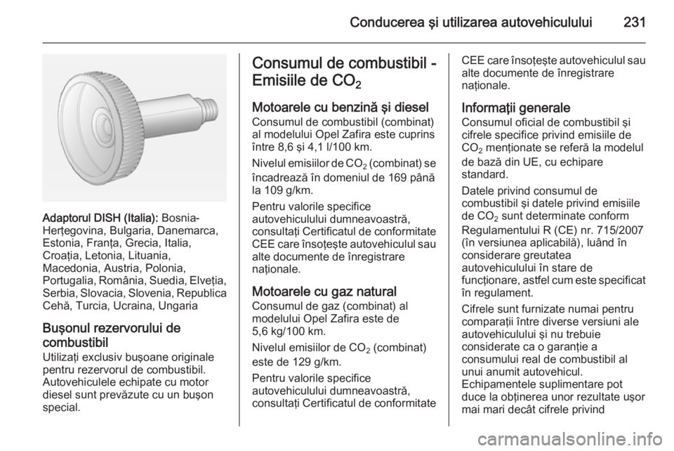 OPEL ZAFIRA C 2015 Manual de utilizare (in Romanian) Conducerea şi utilizarea autovehiculului231
Adaptorul DISH (Italia): Bosnia-
Herţegovina, Bulgaria, Danemarca,
Estonia, Franţa, Grecia, Italia,
Croaţia, Letonia, Lituania,
Macedonia, Austria, Polo OPEL ZAFIRA C 2015 Manual de utilizare (in Romanian) Conducerea şi utilizarea autovehiculului231
Adaptorul DISH (Italia): Bosnia-
Herţegovina, Bulgaria, Danemarca,
Estonia, Franţa, Grecia, Italia,
Croaţia, Letonia, Lituania,
Macedonia, Austria, Polo