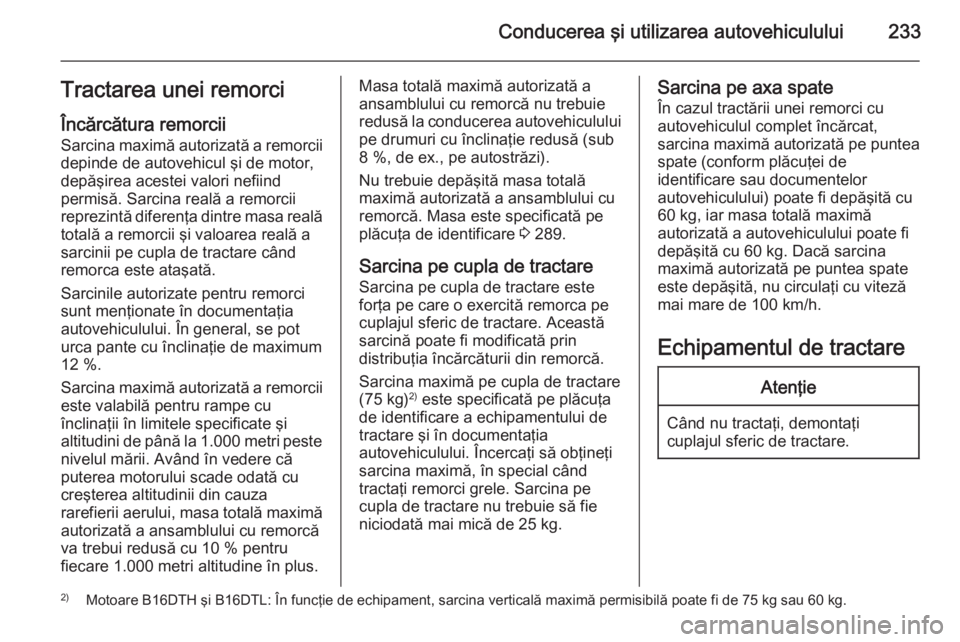 OPEL ZAFIRA C 2015 Manual de utilizare (in Romanian) Conducerea şi utilizarea autovehiculului233Tractarea unei remorci
Încărcătura remorcii Sarcina maximă autorizată a remorciidepinde de autovehicul şi de motor,depăşirea acestei valori nefiind
OPEL ZAFIRA C 2015 Manual de utilizare (in Romanian) Conducerea şi utilizarea autovehiculului233Tractarea unei remorci
Încărcătura remorcii Sarcina maximă autorizată a remorciidepinde de autovehicul şi de motor,depăşirea acestei valori nefiind