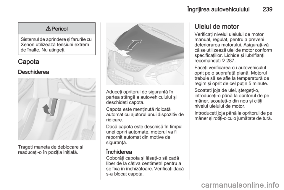 OPEL ZAFIRA C 2015 Manual de utilizare (in Romanian) Îngrijirea autovehiculului2399Pericol
Sistemul de aprindere şi farurile cu
Xenon utilizează tensiuni extrem
de înalte. Nu atingeţi.
Capota
Deschiderea
Trageţi maneta de deblocare şi
readuceţi- OPEL ZAFIRA C 2015 Manual de utilizare (in Romanian) Îngrijirea autovehiculului2399Pericol
Sistemul de aprindere şi farurile cu
Xenon utilizează tensiuni extrem
de înalte. Nu atingeţi.
Capota
Deschiderea
Trageţi maneta de deblocare şi
readuceţi-