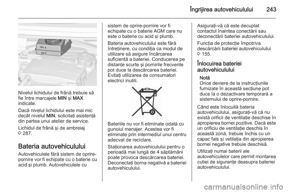 OPEL ZAFIRA C 2015 Manual de utilizare (in Romanian) Îngrijirea autovehiculului243
Nivelul lichidului de frână trebuie să
fie între marcajele MIN şi MAX
indicate.
Dacă nivelul lichidului este mai mic
decât nivelul MIN, solicitaţi asistenţă
OPEL ZAFIRA C 2015 Manual de utilizare (in Romanian) Îngrijirea autovehiculului243
Nivelul lichidului de frână trebuie să
fie între marcajele MIN şi MAX
indicate.
Dacă nivelul lichidului este mai mic
decât nivelul MIN, solicitaţi asistenţă
