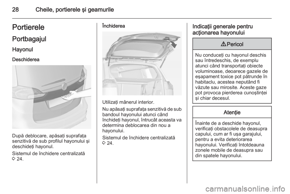 OPEL ZAFIRA C 2015  Manual de utilizare (in Romanian) 28Cheile, portierele şi geamurilePortierelePortbagajul
Hayonul Deschiderea
După deblocare, apăsaţi suprafaţa
senzitivă de sub profilul hayonului şi deschideţi hayonul.
Sistemul de închidere c