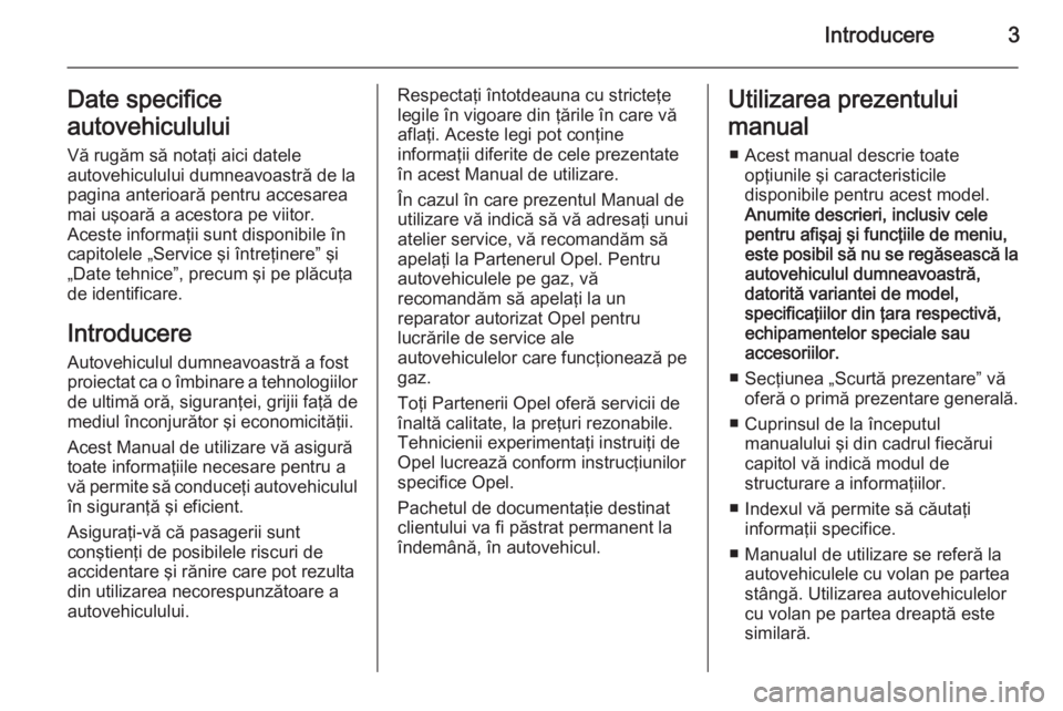 OPEL ZAFIRA C 2015  Manual de utilizare (in Romanian) Introducere3Date specifice
autovehiculului Vă rugăm să notaţi aici datele
autovehiculului dumneavoastră de la
pagina anterioară pentru accesarea
mai uşoară a acestora pe viitor.
Aceste informa