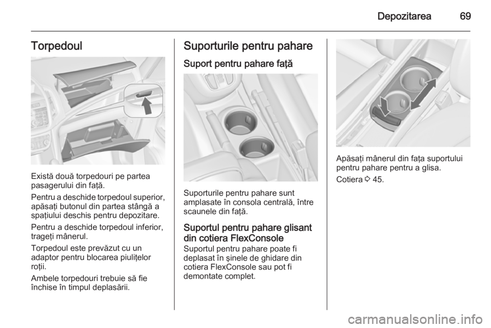 OPEL ZAFIRA C 2015 Manual de utilizare (in Romanian) Depozitarea69Torpedoul
Există două torpedouri pe partea
pasagerului din faţă.
Pentru a deschide torpedoul superior,
apăsaţi butonul din partea stângă a
spaţiului deschis pentru depozitare.
Pe OPEL ZAFIRA C 2015 Manual de utilizare (in Romanian) Depozitarea69Torpedoul
Există două torpedouri pe partea
pasagerului din faţă.
Pentru a deschide torpedoul superior,
apăsaţi butonul din partea stângă a
spaţiului deschis pentru depozitare.
Pe