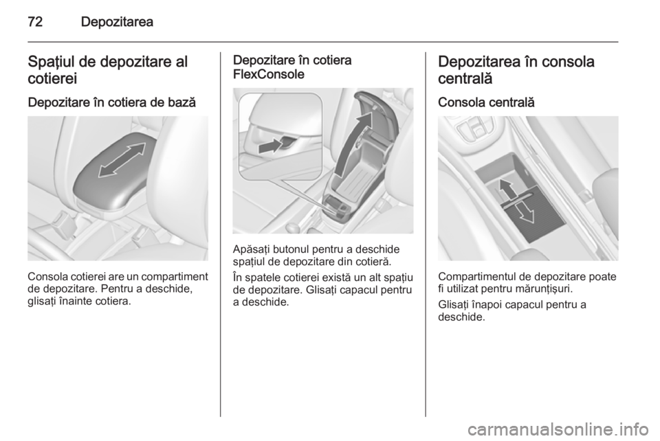 OPEL ZAFIRA C 2015 Manual de utilizare (in Romanian) 72DepozitareaSpaţiul de depozitare al
cotierei
Depozitare în cotiera de bază
Consola cotierei are un compartiment
de depozitare. Pentru a deschide,
glisaţi înainte cotiera.
Depozitare în cotiera OPEL ZAFIRA C 2015 Manual de utilizare (in Romanian) 72DepozitareaSpaţiul de depozitare al
cotierei
Depozitare în cotiera de bază
Consola cotierei are un compartiment
de depozitare. Pentru a deschide,
glisaţi înainte cotiera.
Depozitare în cotiera