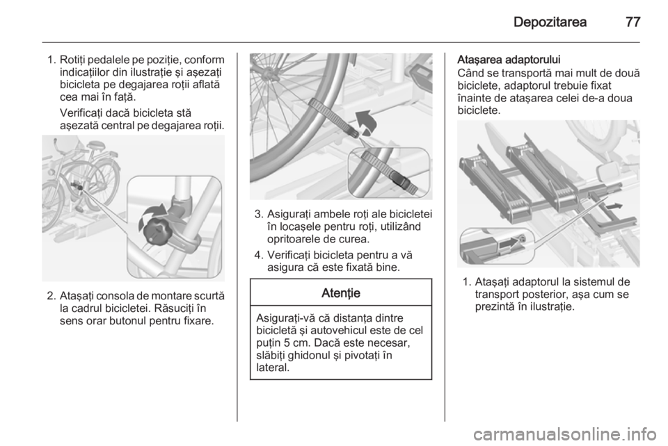 OPEL ZAFIRA C 2015 Manual de utilizare (in Romanian) Depozitarea77
1.Rotiţi pedalele pe poziţie, conform
indicaţiilor din ilustraţie şi aşezaţi
bicicleta pe degajarea roţii aflată
cea mai în faţă.
Verificaţi dacă bicicleta stă
aşezată c OPEL ZAFIRA C 2015 Manual de utilizare (in Romanian) Depozitarea77
1.Rotiţi pedalele pe poziţie, conform
indicaţiilor din ilustraţie şi aşezaţi
bicicleta pe degajarea roţii aflată
cea mai în faţă.
Verificaţi dacă bicicleta stă
aşezată c