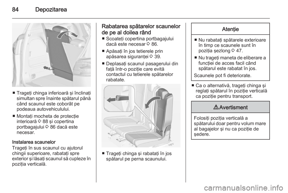 OPEL ZAFIRA C 2015 Manual de utilizare (in Romanian) 84Depozitarea
■Trageţi chinga inferioară şi înclinaţi
simultan spre înainte spătarul până când scaunul este coborât pe
podeaua autovehiculului.
■ Montaţi mocheta de protecţie interioa OPEL ZAFIRA C 2015 Manual de utilizare (in Romanian) 84Depozitarea
■Trageţi chinga inferioară şi înclinaţi
simultan spre înainte spătarul până când scaunul este coborât pe
podeaua autovehiculului.
■ Montaţi mocheta de protecţie interioa