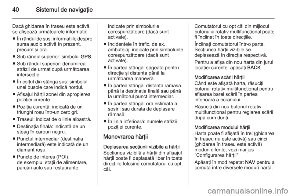 OPEL ZAFIRA C 2015.5 Manual pentru sistemul Infotainment (in Romanian) 40Sistemul de navigaţie
Dacă ghidarea în traseu este activă,
se afişează următoarele informaţii:
■ În rândul de sus: informaţiile despre
sursa audio activă în prezent,
precum şi ora.
OPEL ZAFIRA C 2015.5 Manual pentru sistemul Infotainment (in Romanian) 40Sistemul de navigaţie
Dacă ghidarea în traseu este activă,
se afişează următoarele informaţii:
■ În rândul de sus: informaţiile despre
sursa audio activă în prezent,
precum şi ora.
