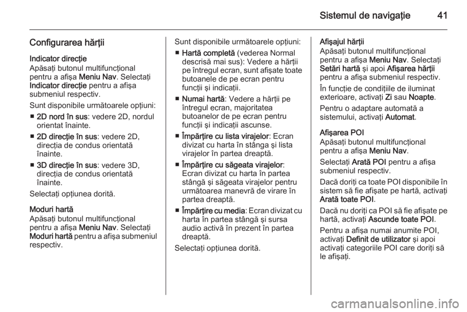 OPEL ZAFIRA C 2015.5 Manual pentru sistemul Infotainment (in Romanian) Sistemul de navigaţie41
Configurarea hărţii
Indicator direcţie
Apăsaţi butonul multifuncţional
pentru a afişa Meniu Nav. Selectaţi
Indicator direcţie pentru a afişa
submeniul respectiv.
S OPEL ZAFIRA C 2015.5 Manual pentru sistemul Infotainment (in Romanian) Sistemul de navigaţie41
Configurarea hărţii
Indicator direcţie
Apăsaţi butonul multifuncţional
pentru a afişa Meniu Nav. Selectaţi
Indicator direcţie pentru a afişa
submeniul respectiv.
S