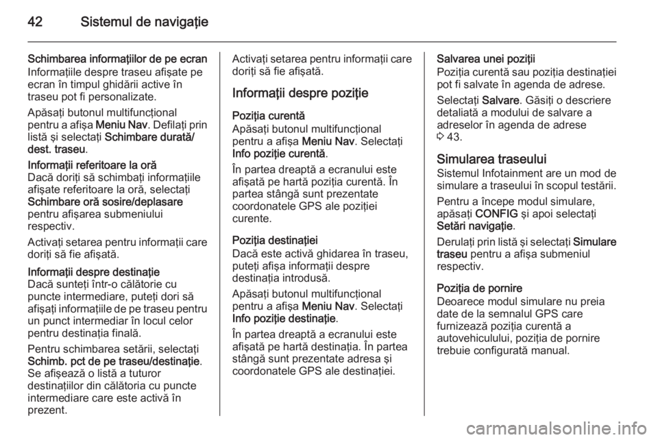OPEL ZAFIRA C 2015.5  Manual pentru sistemul Infotainment (in Romanian) 42Sistemul de navigaţie
Schimbarea informaţiilor de pe ecran
Informaţiile despre traseu afişate pe
ecran în timpul ghidării active în
traseu pot fi personalizate.
Apăsaţi butonul multifuncţi