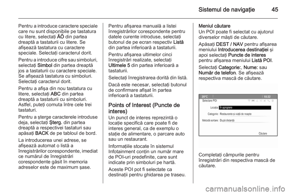 OPEL ZAFIRA C 2015.5  Manual pentru sistemul Infotainment (in Romanian) Sistemul de navigaţie45
Pentru a introduce caractere speciale
care nu sunt disponibile pe tastatura
cu litere, selectaţi  ÄÖ din partea
dreaptă a tastaturii cu litere. Se
afişează tastatura cu 