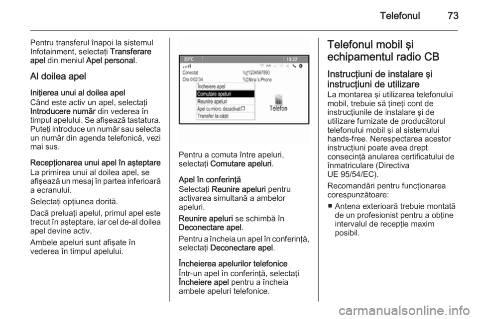 OPEL ZAFIRA C 2015.5  Manual pentru sistemul Infotainment (in Romanian) Telefonul73
Pentru transferul înapoi la sistemul
Infotainment, selectaţi  Transferare
apel  din meniul  Apel personal .
Al doilea apel
Iniţierea unui al doilea apel
Când este activ un apel, select