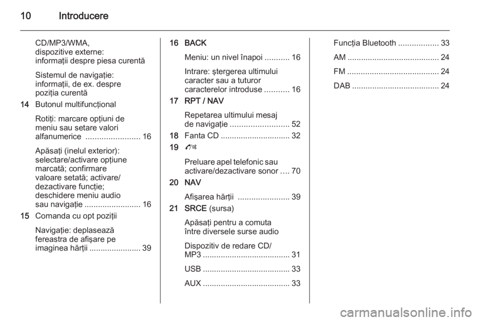OPEL ZAFIRA C 2015.5  Manual pentru sistemul Infotainment (in Romanian) 10Introducere
CD/MP3/WMA,
dispozitive externe:
informaţii despre piesa curentă
Sistemul de navigaţie:
informaţii, de ex. despre
poziţia curentă
14 Butonul multifuncţional
Rotiţi: marcare opţi
