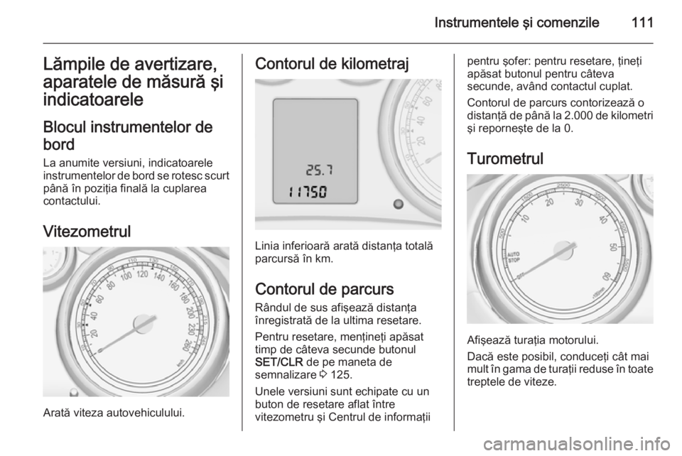 OPEL ZAFIRA C 2015.5 Manual de utilizare (in Romanian) Instrumentele şi comenzile111Lămpile de avertizare,
aparatele de măsură şi indicatoarele
Blocul instrumentelor de
bord La anumite versiuni, indicatoarele
instrumentelor de bord se rotesc scurt p OPEL ZAFIRA C 2015.5 Manual de utilizare (in Romanian) Instrumentele şi comenzile111Lămpile de avertizare,
aparatele de măsură şi indicatoarele
Blocul instrumentelor de
bord La anumite versiuni, indicatoarele
instrumentelor de bord se rotesc scurt p