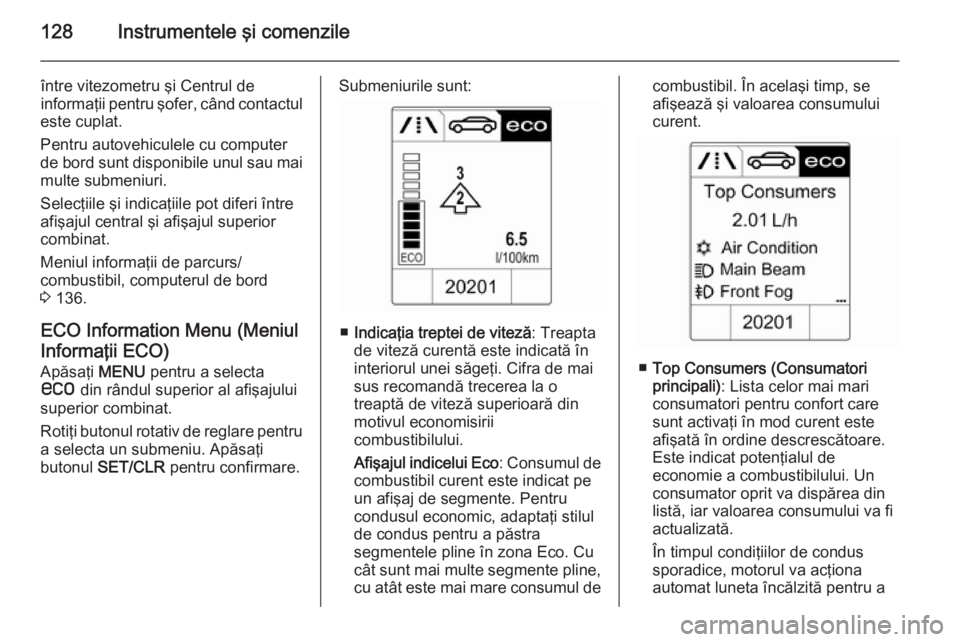 OPEL ZAFIRA C 2015.5  Manual de utilizare (in Romanian) 128Instrumentele şi comenzile
între vitezometru şi Centrul de
informaţii pentru şofer, când contactul
este cuplat.
Pentru autovehiculele cu computer
de bord sunt disponibile unul sau mai multe s