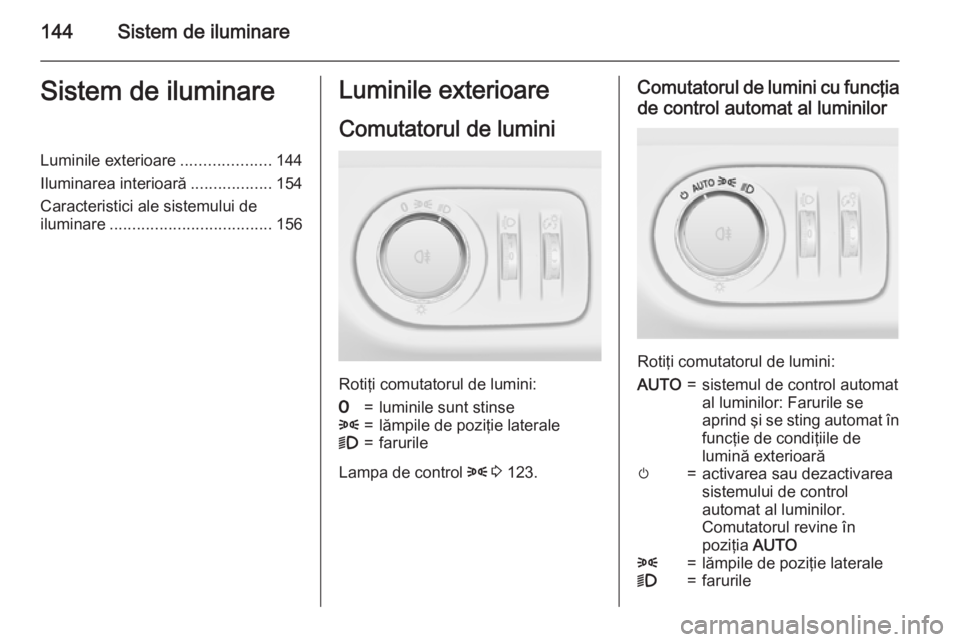 OPEL ZAFIRA C 2015.5 Manual de utilizare (in Romanian) 144Sistem de iluminareSistem de iluminareLuminile exterioare....................144
Iluminarea interioară ..................154
Caracteristici ale sistemului de
iluminare ............................ OPEL ZAFIRA C 2015.5 Manual de utilizare (in Romanian) 144Sistem de iluminareSistem de iluminareLuminile exterioare....................144
Iluminarea interioară ..................154
Caracteristici ale sistemului de
iluminare ............................