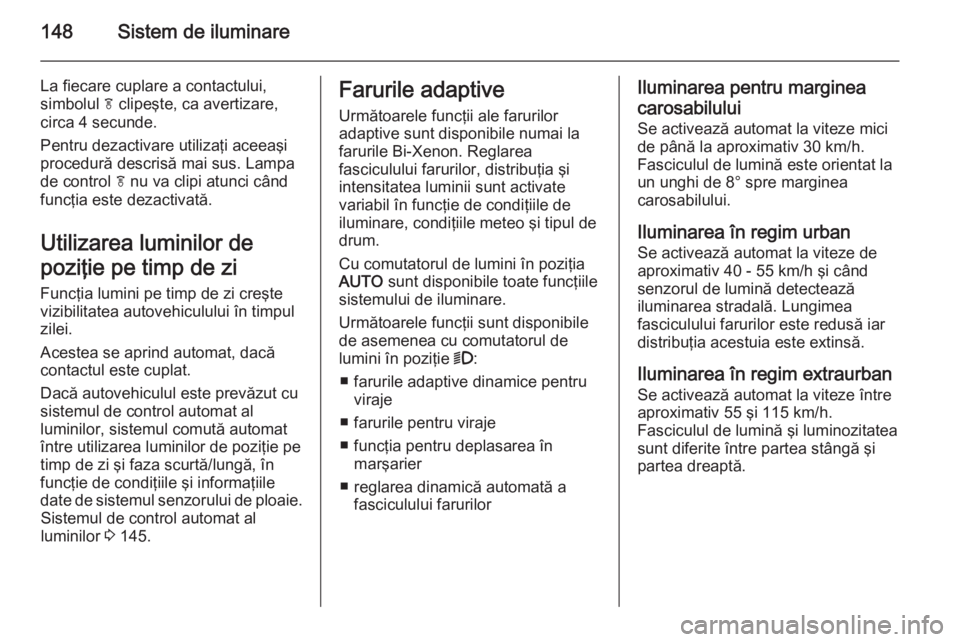 OPEL ZAFIRA C 2015.5 Manual de utilizare (in Romanian) 148Sistem de iluminare
La fiecare cuplare a contactului,
simbolul f clipeşte, ca avertizare,
circa 4 secunde.
Pentru dezactivare utilizaţi aceeaşi
procedură descrisă mai sus. Lampa
de control f OPEL ZAFIRA C 2015.5 Manual de utilizare (in Romanian) 148Sistem de iluminare
La fiecare cuplare a contactului,
simbolul f clipeşte, ca avertizare,
circa 4 secunde.
Pentru dezactivare utilizaţi aceeaşi
procedură descrisă mai sus. Lampa
de control f