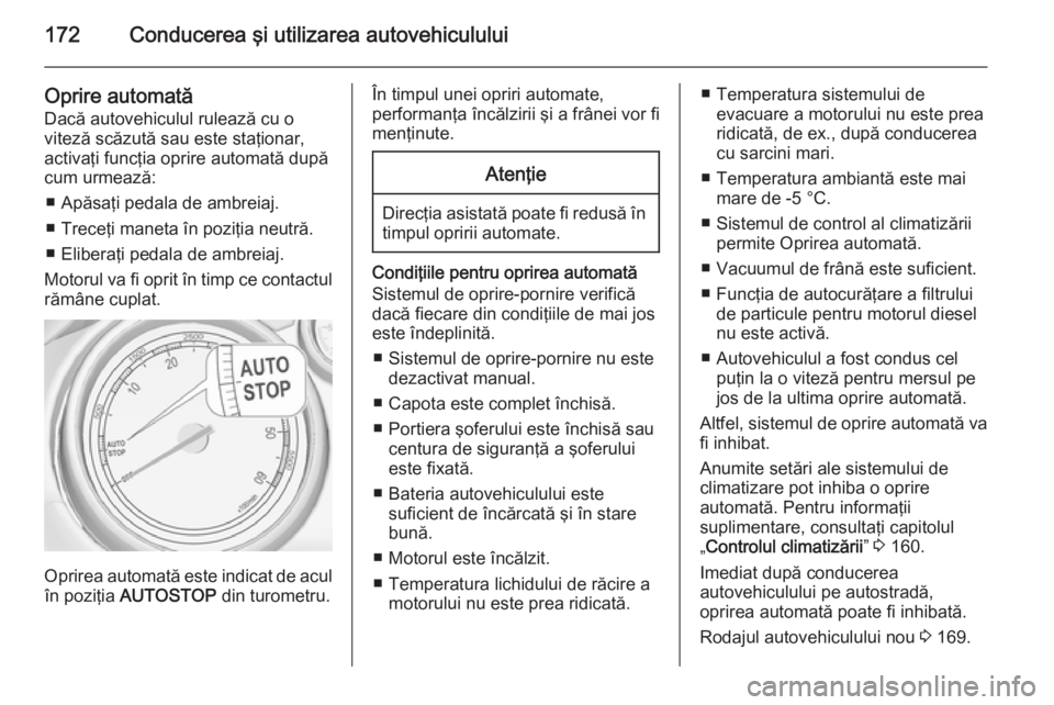 OPEL ZAFIRA C 2015.5  Manual de utilizare (in Romanian) 172Conducerea şi utilizarea autovehiculului
Oprire automatăDacă autovehiculul rulează cu o
viteză scăzută sau este staţionar,
activaţi funcţia oprire automată după
cum urmează:
■ Apăsa