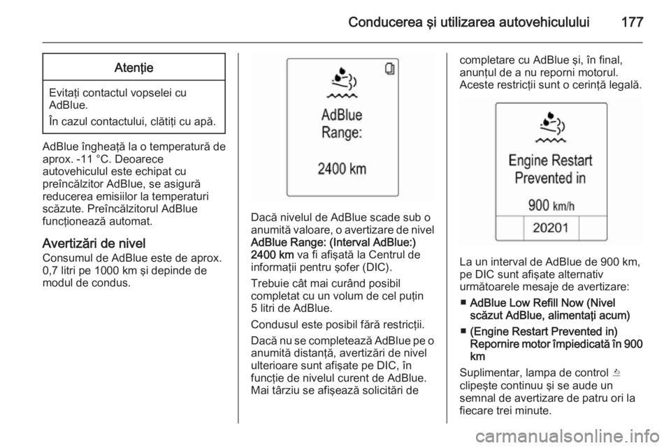 OPEL ZAFIRA C 2015.5  Manual de utilizare (in Romanian) Conducerea şi utilizarea autovehiculului177Atenţie
Evitaţi contactul vopselei cu
AdBlue.
În cazul contactului, clătiţi cu apă.
AdBlue îngheaţă la o temperatură de
aprox. -11 °C. Deoarece
a