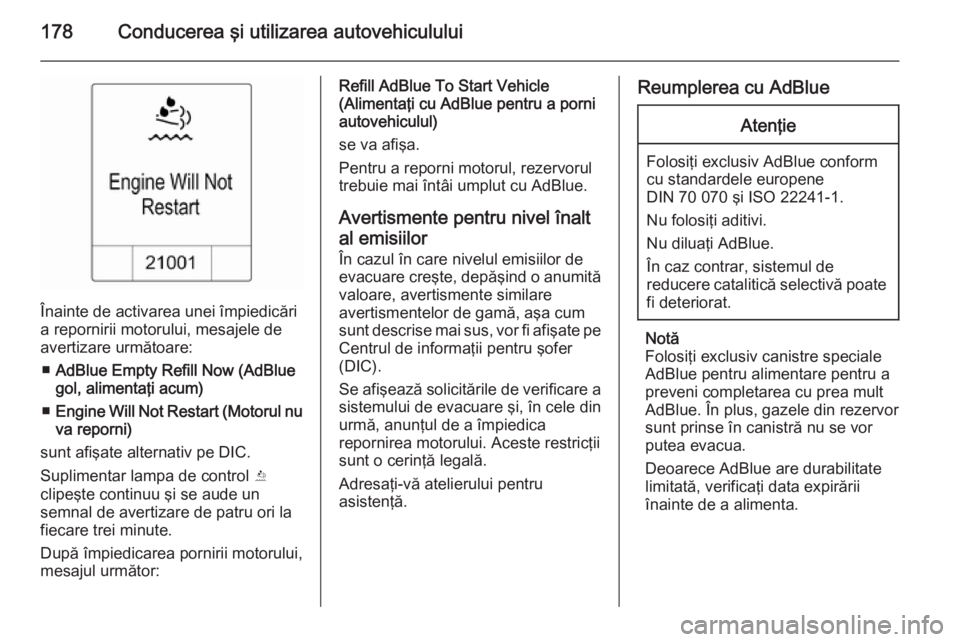 OPEL ZAFIRA C 2015.5  Manual de utilizare (in Romanian) 178Conducerea şi utilizarea autovehiculului
Înainte de activarea unei împiedicări
a repornirii motorului, mesajele de
avertizare următoare:
■ AdBlue Empty Refill Now (AdBlue
gol, alimentaţi ac
