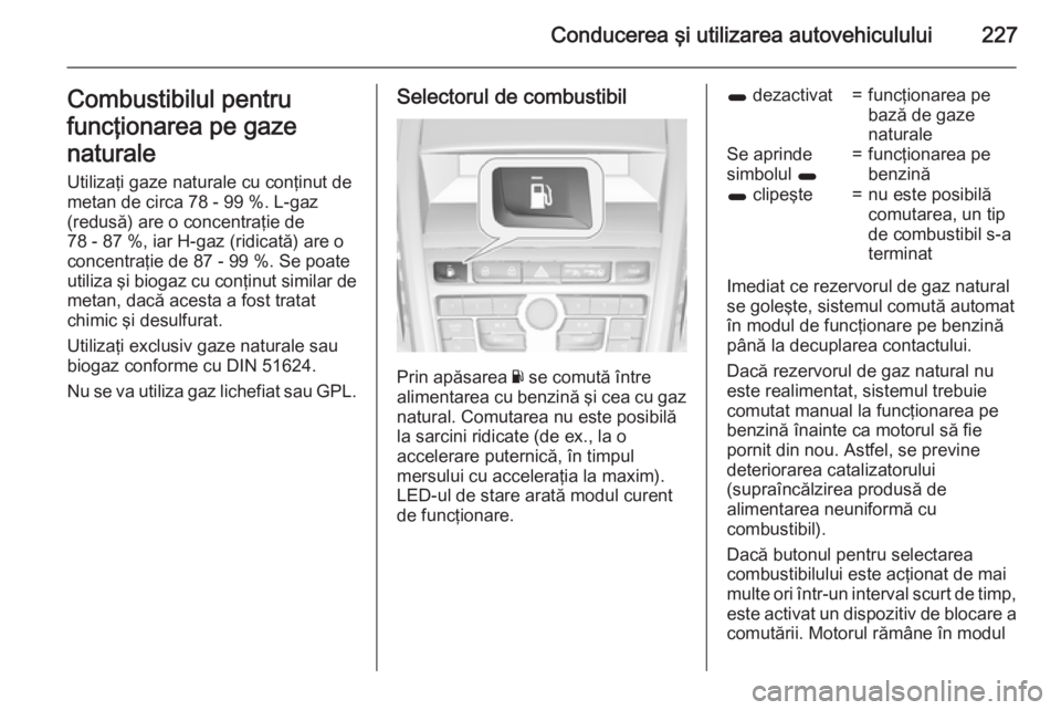OPEL ZAFIRA C 2015.5 Manual de utilizare (in Romanian) Conducerea şi utilizarea autovehiculului227Combustibilul pentru
funcţionarea pe gaze
naturale Utilizaţi gaze naturale cu conţinut de
metan de circa 78 - 99 %. L-gaz
(redusă) are o concentraţie d OPEL ZAFIRA C 2015.5 Manual de utilizare (in Romanian) Conducerea şi utilizarea autovehiculului227Combustibilul pentru
funcţionarea pe gaze
naturale Utilizaţi gaze naturale cu conţinut de
metan de circa 78 - 99 %. L-gaz
(redusă) are o concentraţie d