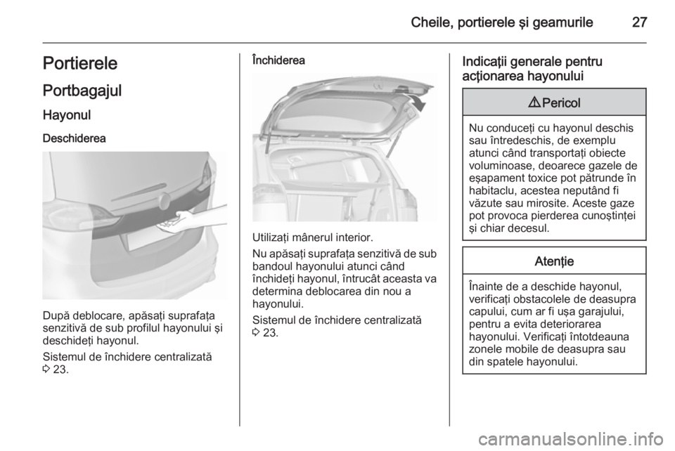 OPEL ZAFIRA C 2015.5  Manual de utilizare (in Romanian) Cheile, portierele şi geamurile27Portierele
Portbagajul Hayonul
Deschiderea
După deblocare, apăsaţi suprafaţa
senzitivă de sub profilul hayonului şi deschideţi hayonul.
Sistemul de închidere 