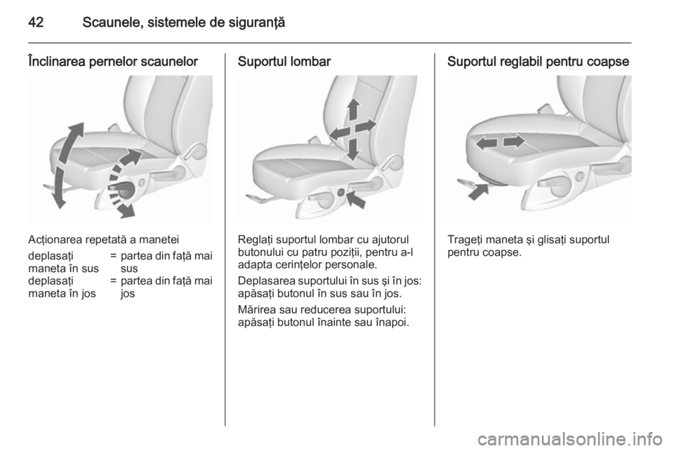 OPEL ZAFIRA C 2015.5  Manual de utilizare (in Romanian) 42Scaunele, sistemele de siguranţă
Înclinarea pernelor scaunelor
Acţionarea repetată a manetei
deplasaţi
maneta în sus=partea din faţă mai susdeplasaţi
maneta în jos=partea din faţă mai j