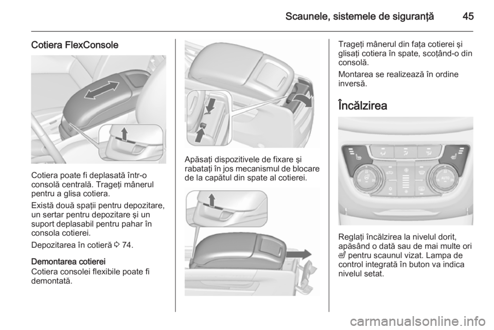 OPEL ZAFIRA C 2015.5  Manual de utilizare (in Romanian) Scaunele, sistemele de siguranţă45
Cotiera FlexConsole
Cotiera poate fi deplasată într-o
consolă centrală. Trageţi mânerul
pentru a glisa cotiera.
Există două spaţii pentru depozitare,
un s