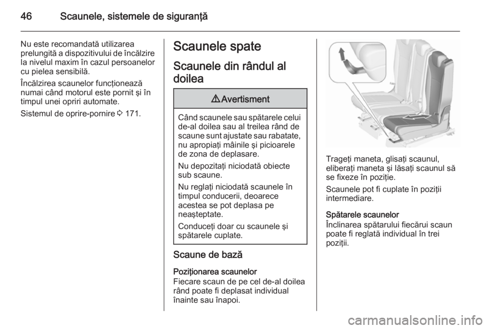 OPEL ZAFIRA C 2015.5  Manual de utilizare (in Romanian) 46Scaunele, sistemele de siguranţă
Nu este recomandată utilizarea
prelungită a dispozitivului de încălzire
la nivelul maxim în cazul persoanelor
cu pielea sensibilă.
Încălzirea scaunelor fun