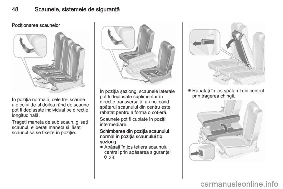 OPEL ZAFIRA C 2015.5  Manual de utilizare (in Romanian) 48Scaunele, sistemele de siguranţă
Poziţionarea scaunelor
În poziţia normală, cele trei scaune
ale celui de-al doilea rând de scaune pot fi deplasate individual pe direcţie
longitudinală.
Tra