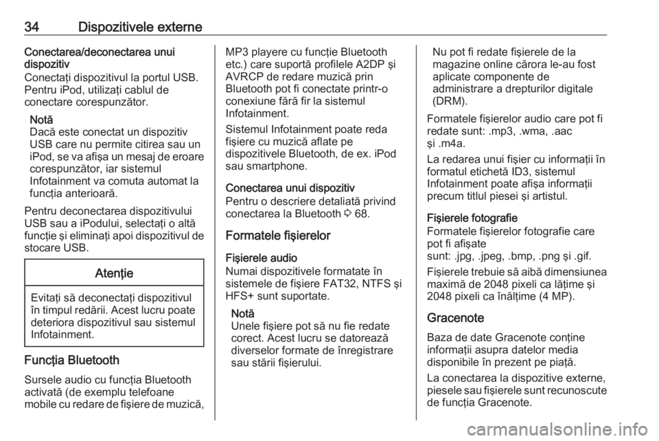 OPEL ZAFIRA C 2016 Manual pentru sistemul Infotainment (in Romanian) 34Dispozitivele externeConectarea/deconectarea unui
dispozitiv
Conectaţi dispozitivul la portul USB.
Pentru iPod, utilizaţi cablul de
conectare corespunzător.
Notă
Dacă este conectat un dispoziti OPEL ZAFIRA C 2016 Manual pentru sistemul Infotainment (in Romanian) 34Dispozitivele externeConectarea/deconectarea unui
dispozitiv
Conectaţi dispozitivul la portul USB.
Pentru iPod, utilizaţi cablul de
conectare corespunzător.
Notă
Dacă este conectat un dispoziti