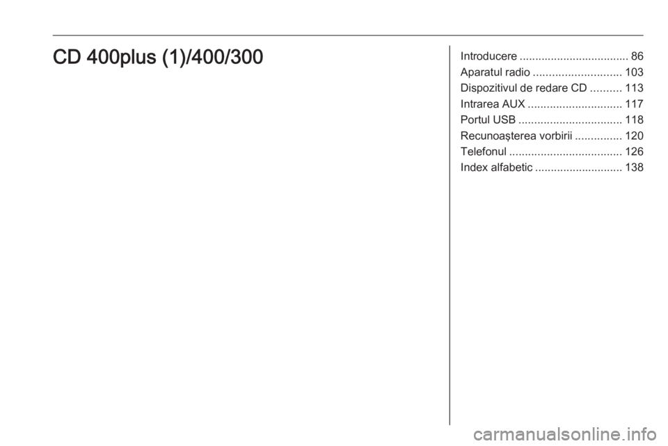 OPEL ZAFIRA C 2016 Manual pentru sistemul Infotainment (in Romanian) Introducere................................... 86
Aparatul radio ............................ 103
Dispozitivul de redare CD ..........113
Intrarea AUX .............................. 117
Portul USB ... OPEL ZAFIRA C 2016 Manual pentru sistemul Infotainment (in Romanian) Introducere................................... 86
Aparatul radio ............................ 103
Dispozitivul de redare CD ..........113
Intrarea AUX .............................. 117
Portul USB ...