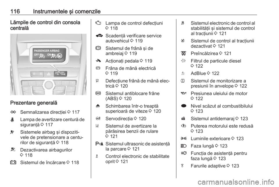 OPEL ZAFIRA C 2016 Manual de utilizare (in Romanian) 116Instrumentele şi comenzileLămpile de control din consola
centrală
Prezentare generală
OSemnalizarea direcţiei 3 117XLampa de avertizare centură de
siguranţă 3 117vSistemele airbag şi dis OPEL ZAFIRA C 2016 Manual de utilizare (in Romanian) 116Instrumentele şi comenzileLămpile de control din consola
centrală
Prezentare generală
OSemnalizarea direcţiei 3 117XLampa de avertizare centură de
siguranţă 3 117vSistemele airbag şi dis