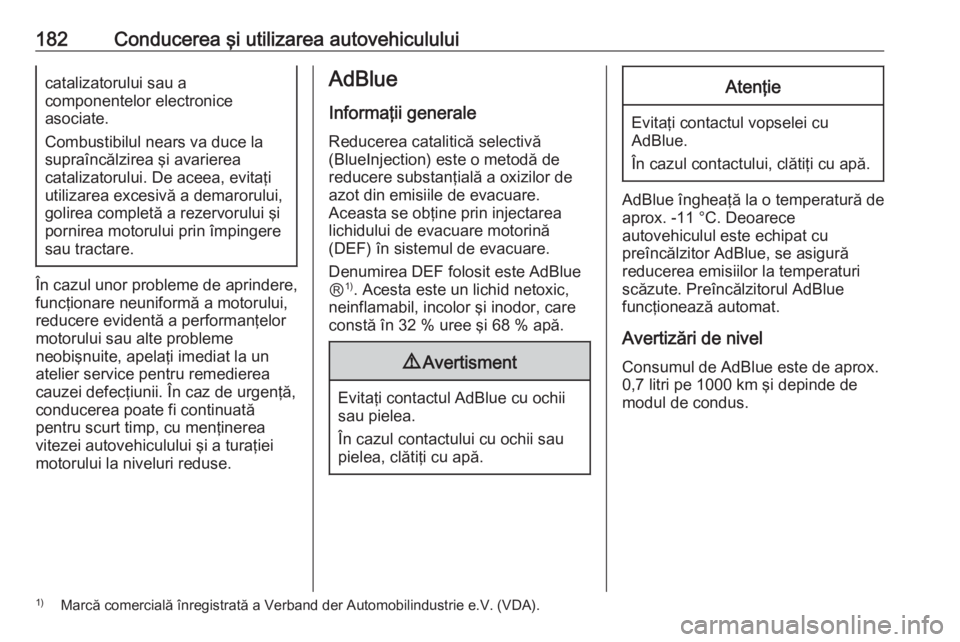 OPEL ZAFIRA C 2016 Manual de utilizare (in Romanian) 182Conducerea şi utilizarea autovehicululuicatalizatorului sau a
componentelor electronice
asociate.
Combustibilul nears va duce la
supraîncălzirea şi avarierea
catalizatorului. De aceea, evitaţi OPEL ZAFIRA C 2016 Manual de utilizare (in Romanian) 182Conducerea şi utilizarea autovehicululuicatalizatorului sau a
componentelor electronice
asociate.
Combustibilul nears va duce la
supraîncălzirea şi avarierea
catalizatorului. De aceea, evitaţi