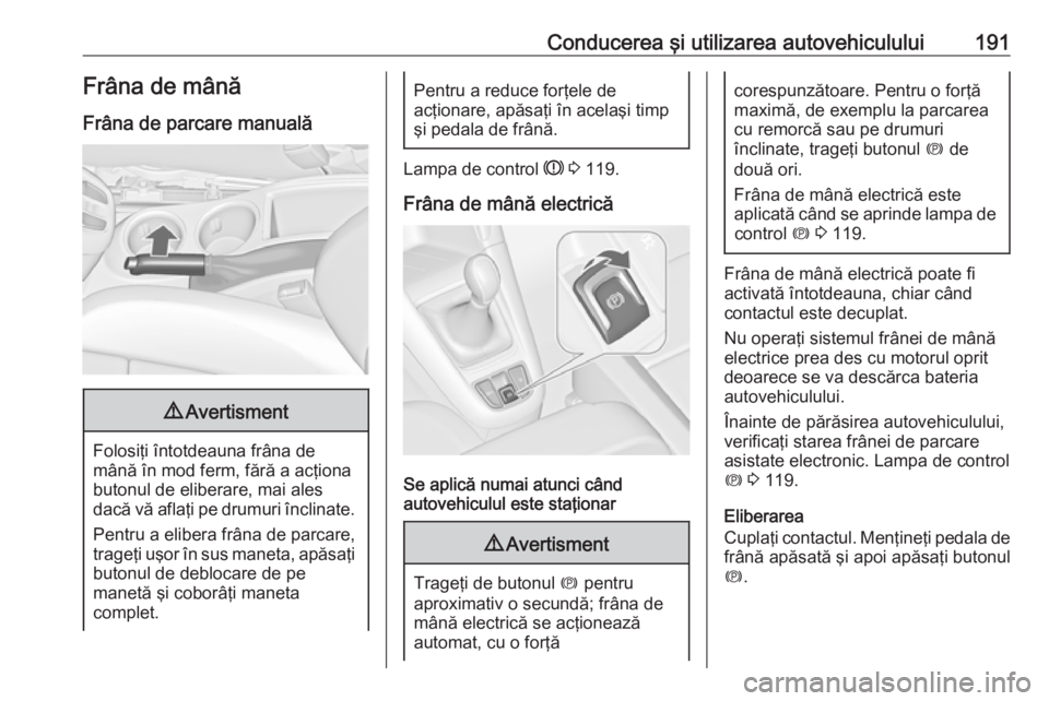 OPEL ZAFIRA C 2016 Manual de utilizare (in Romanian) Conducerea şi utilizarea autovehiculului191Frâna de mânăFrâna de parcare manuală9 Avertisment
Folosiţi întotdeauna frâna de
mână în mod ferm, fără a acţiona butonul de eliberare, mai al OPEL ZAFIRA C 2016 Manual de utilizare (in Romanian) Conducerea şi utilizarea autovehiculului191Frâna de mânăFrâna de parcare manuală9 Avertisment
Folosiţi întotdeauna frâna de
mână în mod ferm, fără a acţiona butonul de eliberare, mai al