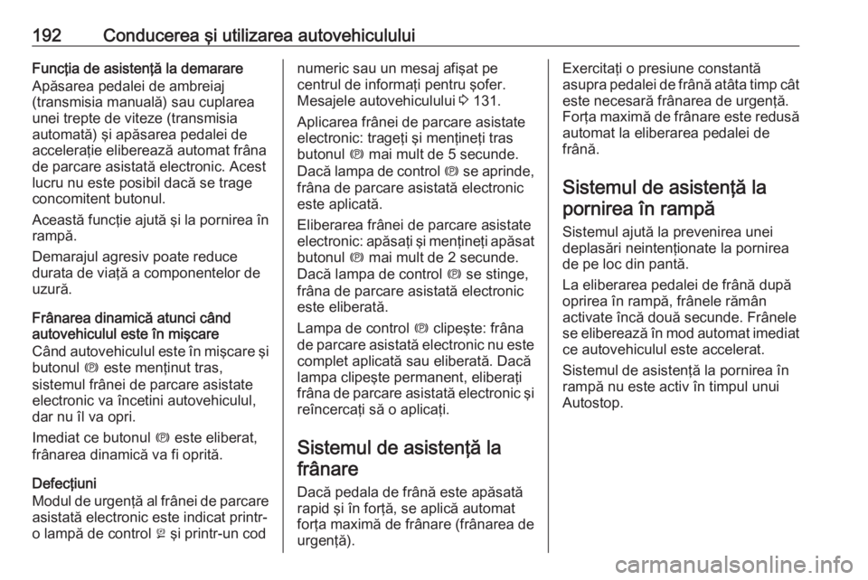 OPEL ZAFIRA C 2016 Manual de utilizare (in Romanian) 192Conducerea şi utilizarea autovehicululuiFuncţia de asistenţă la demarare
Apăsarea pedalei de ambreiaj
(transmisia manuală) sau cuplarea
unei trepte de viteze (transmisia
automată) şi apăsa OPEL ZAFIRA C 2016 Manual de utilizare (in Romanian) 192Conducerea şi utilizarea autovehicululuiFuncţia de asistenţă la demarare
Apăsarea pedalei de ambreiaj
(transmisia manuală) sau cuplarea
unei trepte de viteze (transmisia
automată) şi apăsa