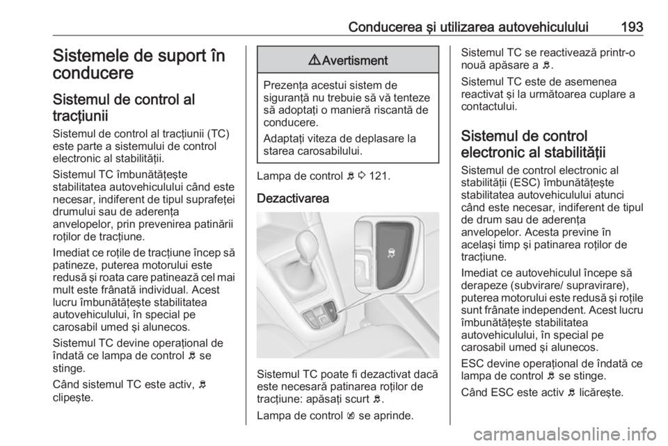 OPEL ZAFIRA C 2016 Manual de utilizare (in Romanian) Conducerea şi utilizarea autovehiculului193Sistemele de suport în
conducere
Sistemul de control al tracţiunii
Sistemul de control al tracţiunii (TC)este parte a sistemului de controlelectronic al OPEL ZAFIRA C 2016 Manual de utilizare (in Romanian) Conducerea şi utilizarea autovehiculului193Sistemele de suport în
conducere
Sistemul de control al tracţiunii
Sistemul de control al tracţiunii (TC)este parte a sistemului de controlelectronic al