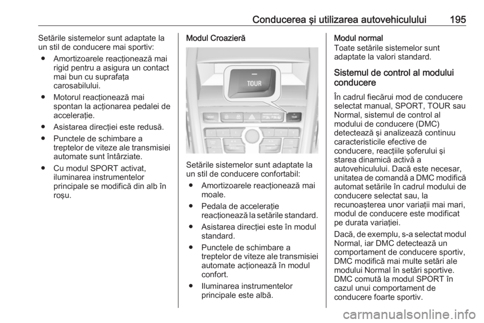 OPEL ZAFIRA C 2016 Manual de utilizare (in Romanian) Conducerea şi utilizarea autovehiculului195Setările sistemelor sunt adaptate la
un stil de conducere mai sportiv:
● Amortizoarele reacţionează mai rigid pentru a asigura un contact
mai bun cu su OPEL ZAFIRA C 2016 Manual de utilizare (in Romanian) Conducerea şi utilizarea autovehiculului195Setările sistemelor sunt adaptate la
un stil de conducere mai sportiv:
● Amortizoarele reacţionează mai rigid pentru a asigura un contact
mai bun cu su