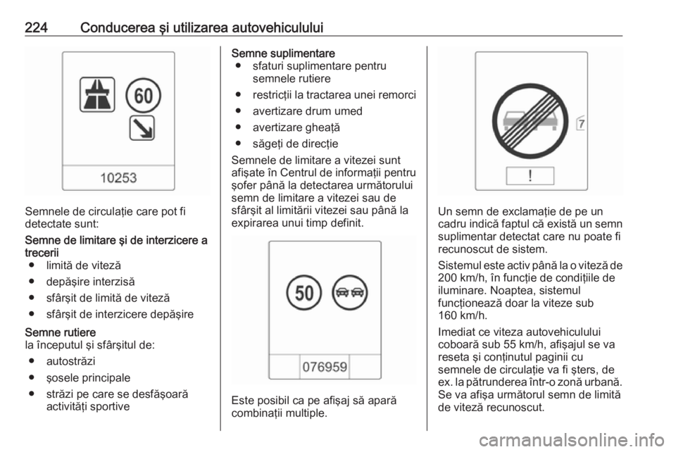 OPEL ZAFIRA C 2016 Manual de utilizare (in Romanian) 224Conducerea şi utilizarea autovehiculului
Semnele de circulaţie care pot fi
detectate sunt:
Semne de limitare şi de interzicere a trecerii ● limită de viteză
● depăşire interzisă
● sf OPEL ZAFIRA C 2016 Manual de utilizare (in Romanian) 224Conducerea şi utilizarea autovehiculului
Semnele de circulaţie care pot fi
detectate sunt:
Semne de limitare şi de interzicere a trecerii ● limită de viteză
● depăşire interzisă
● sf