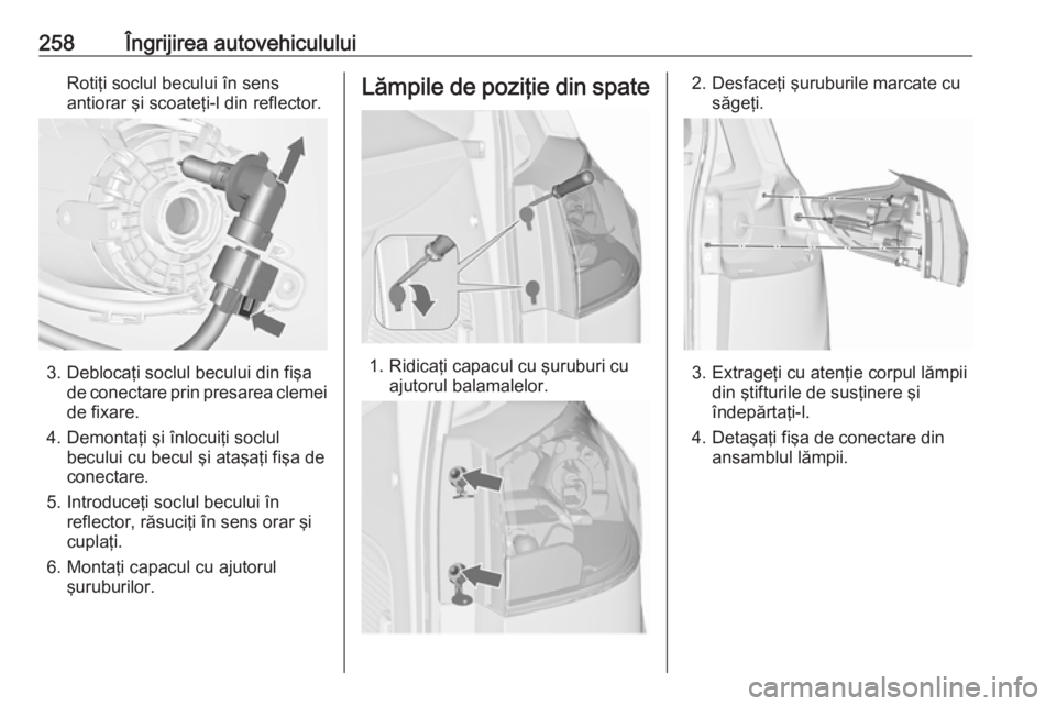 OPEL ZAFIRA C 2016 Manual de utilizare (in Romanian) 258Îngrijirea autovehicululuiRotiţi soclul becului în sens
antiorar şi scoateţi-l din reflector.
3. Deblocaţi soclul becului din fişa de conectare prin presarea clemei
de fixare.
4. Demontaţi OPEL ZAFIRA C 2016 Manual de utilizare (in Romanian) 258Îngrijirea autovehicululuiRotiţi soclul becului în sens
antiorar şi scoateţi-l din reflector.
3. Deblocaţi soclul becului din fişa de conectare prin presarea clemei
de fixare.
4. Demontaţi
