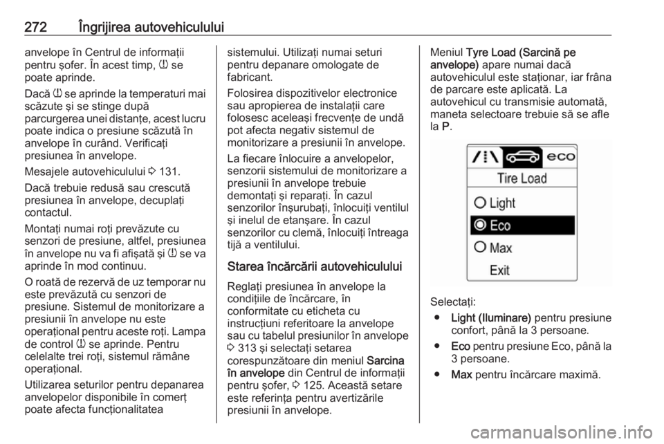 OPEL ZAFIRA C 2016 Manual de utilizare (in Romanian) 272Îngrijirea autovehicululuianvelope în Centrul de informaţii
pentru şofer. În acest timp, w se
poate aprinde.
Dacă w se aprinde la temperaturi mai
scăzute şi se stinge după
parcurgerea un OPEL ZAFIRA C 2016 Manual de utilizare (in Romanian) 272Îngrijirea autovehicululuianvelope în Centrul de informaţii
pentru şofer. În acest timp, w se
poate aprinde.
Dacă w se aprinde la temperaturi mai
scăzute şi se stinge după
parcurgerea un