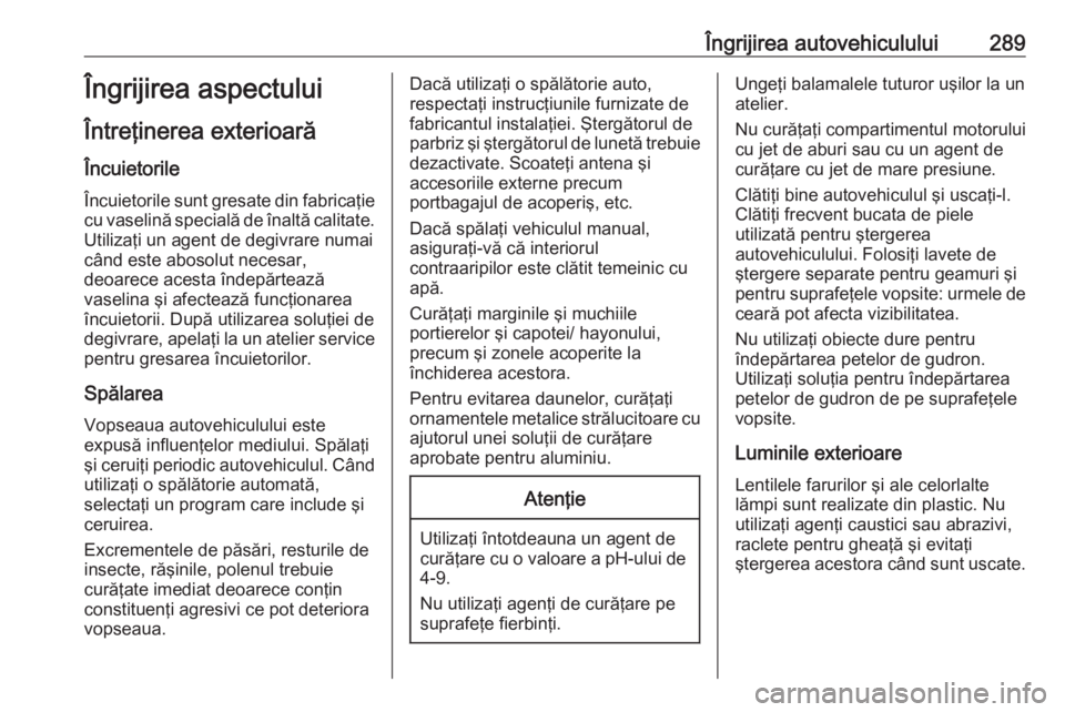 OPEL ZAFIRA C 2016 Manual de utilizare (in Romanian) Îngrijirea autovehiculului289Îngrijirea aspectului
Întreţinerea exterioară
Încuietorile Încuietorile sunt gresate din fabricaţie
cu vaselină specială de înaltă calitate. Utilizaţi un agen OPEL ZAFIRA C 2016 Manual de utilizare (in Romanian) Îngrijirea autovehiculului289Îngrijirea aspectului
Întreţinerea exterioară
Încuietorile Încuietorile sunt gresate din fabricaţie
cu vaselină specială de înaltă calitate. Utilizaţi un agen