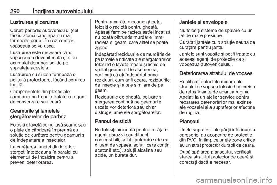 OPEL ZAFIRA C 2016 Manual de utilizare (in Romanian) 290Îngrijirea autovehicululuiLustruirea şi ceruireaCeruiţi periodic autovehiculul (cel
târziu atunci când apa nu mai
formează perle). În caz contrar,
vopseaua se va usca.
Lustruirea este necesa OPEL ZAFIRA C 2016 Manual de utilizare (in Romanian) 290Îngrijirea autovehicululuiLustruirea şi ceruireaCeruiţi periodic autovehiculul (cel
târziu atunci când apa nu mai
formează perle). În caz contrar,
vopseaua se va usca.
Lustruirea este necesa