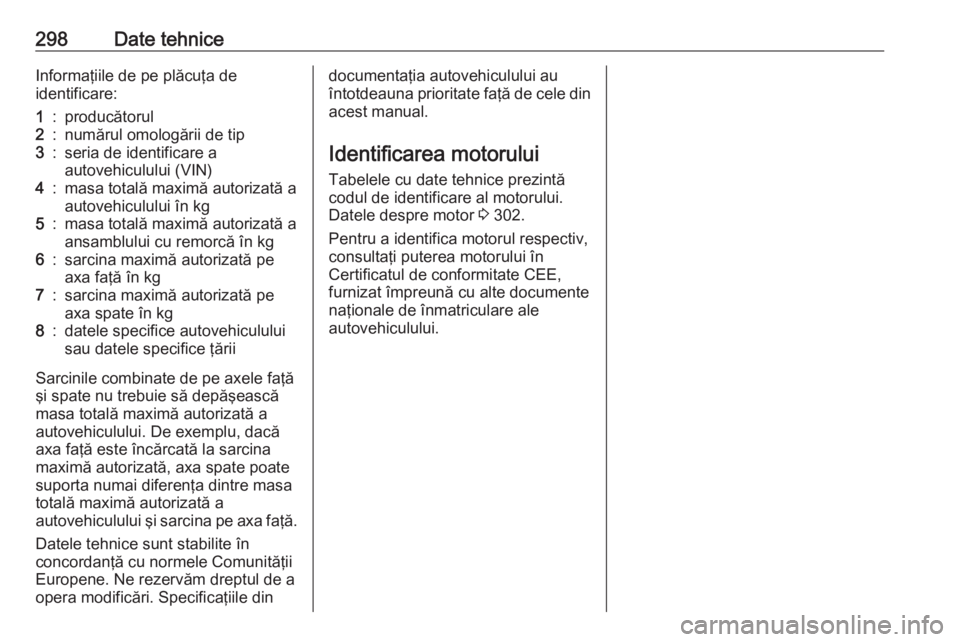 OPEL ZAFIRA C 2016 Manual de utilizare (in Romanian) 298Date tehniceInformaţiile de pe plăcuţa de
identificare:1:producătorul2:numărul omologării de tip3:seria de identificare a
autovehiculului (VIN)4:masa totală maximă autorizată a autovehicul OPEL ZAFIRA C 2016 Manual de utilizare (in Romanian) 298Date tehniceInformaţiile de pe plăcuţa de
identificare:1:producătorul2:numărul omologării de tip3:seria de identificare a
autovehiculului (VIN)4:masa totală maximă autorizată a autovehicul